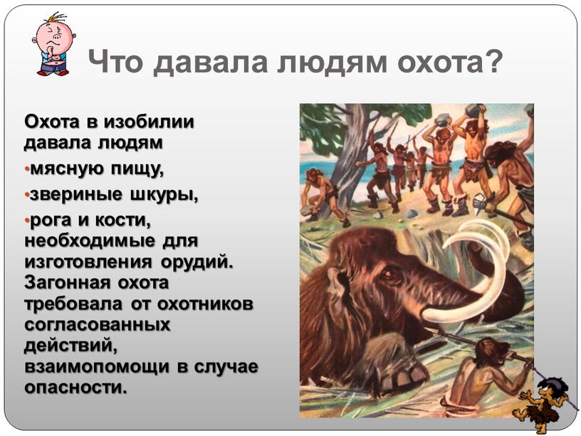 Что давала людям охота? Охота в изобилии давала людям мясную пищу, звериные шкуры, рога и кости, необходимые для изготовления орудий