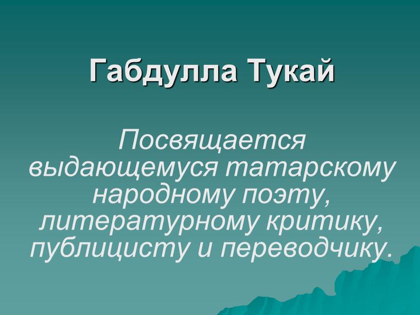 Габдулла Тукай Посвящается выдающемуся татарскому народному поэту, литературному критику, публицисту и переводчику