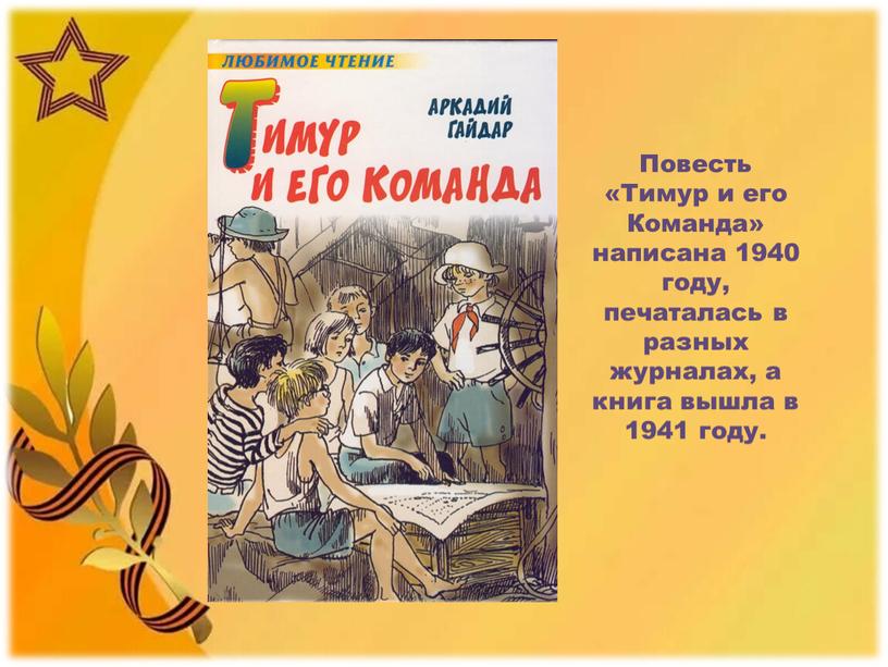 Повесть «Тимур и его Команда» написана 1940 году, печаталась в разных журналах, а книга вышла в 1941 году