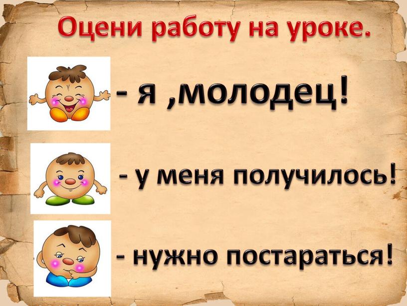 Оцени работу на уроке. - я ,молодец! - у меня получилось! - нужно постараться!