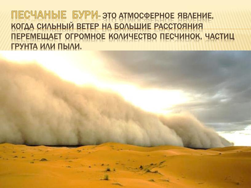Песчаные БУРИ- это атмосферное явление, когда сильный ветер на большие расстояния перемещает огромное количество песчинок, частиц грунта или пыли
