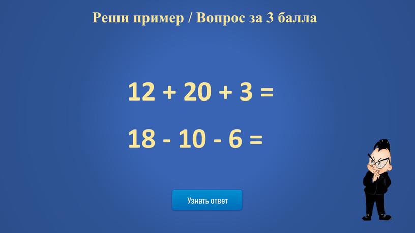 Узнать ответ Реши пример / Вопрос за 3 балла 12 + 20 + 3 = 18 - 10 - 6 =