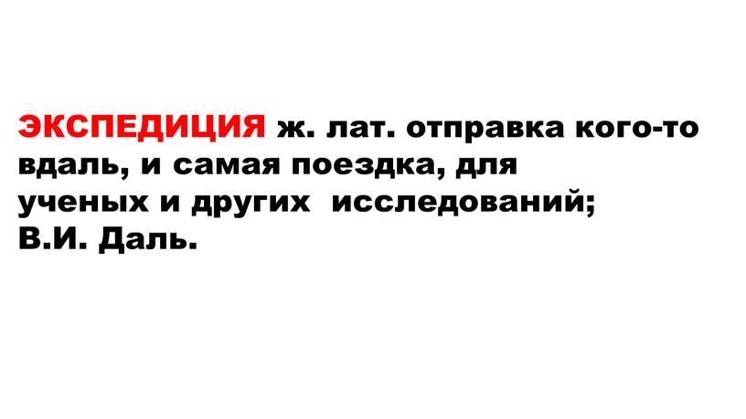 ЭКСПЕДИЦИЯ ж. лат. отправка кого-то вдаль, и самая поездка, для ученых и других исследований;