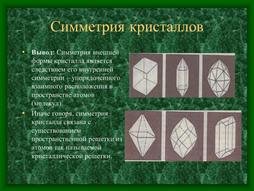 Симметрия кристаллов Вывод: Симметрия внешней формы кристалла является следствием его внутренней симметрии – упорядоченного взаимного расположения в пространстве атомов (молекул)