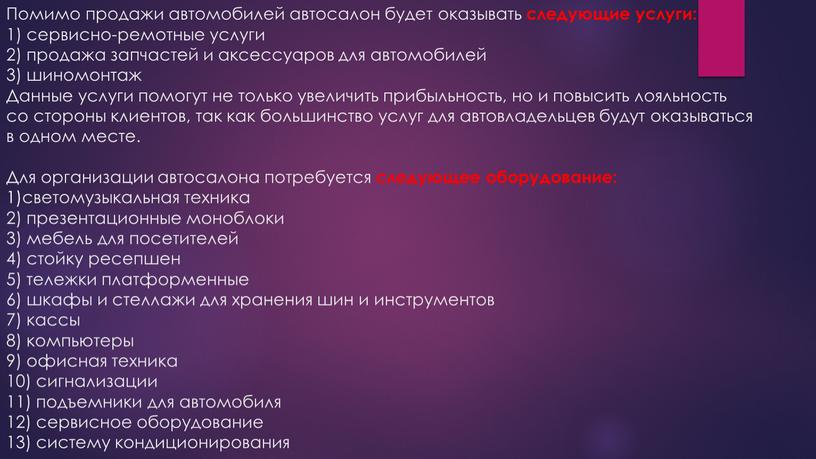 Помимо продажи автомобилей автосалон будет оказывать следующие услуги: 1) сервисно-ремотные услуги 2) продажа запчастей и аксессуаров для автомобилей 3) шиномонтаж