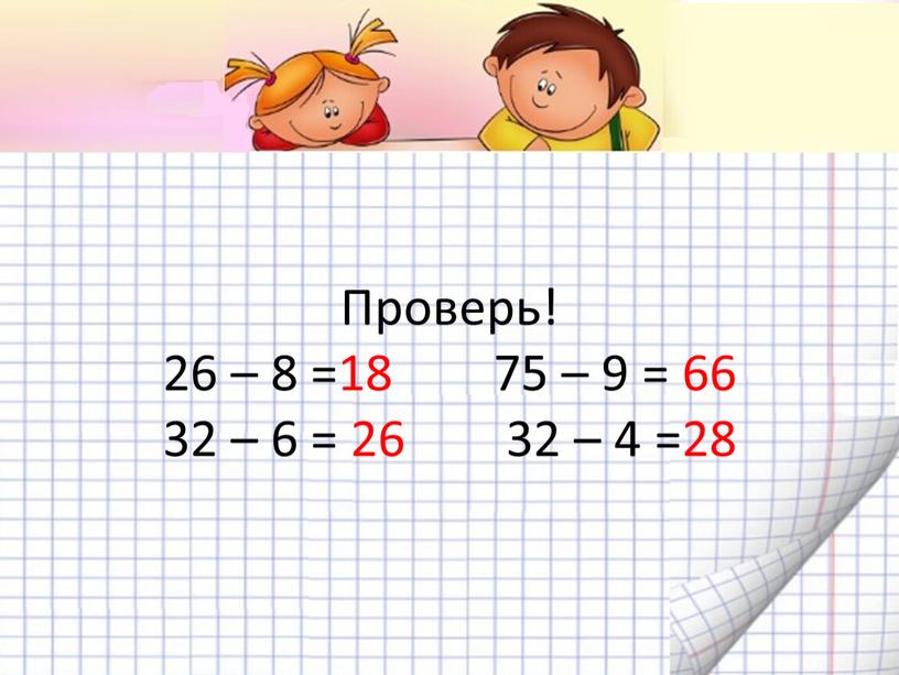 Проверь! 26 – 8 =18 75 – 9 = 66 32 – 6 = 26 32 – 4 =28