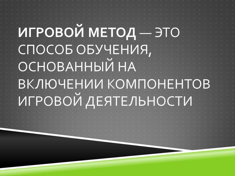 Игровой метод — это способ обучения, основанный на включении компонентов игровой деятельности