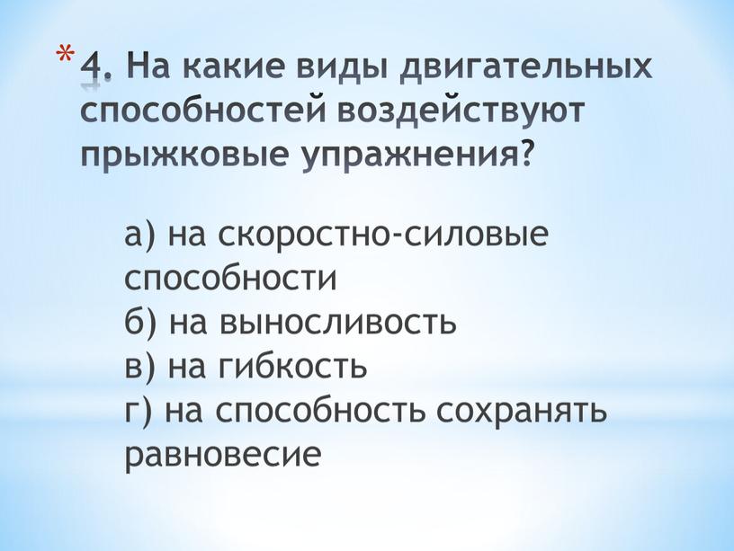 На какие виды двигательных способностей воздействуют прыжковые упражнения? а) на скоростно-силовые способности б) на выносливость в) на гибкость г) на способность сохранять равновесие