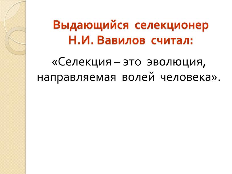 Выдающийся селекционер Н.И. Вавилов считал: «Селекция – это эволюция, направляемая волей человека»