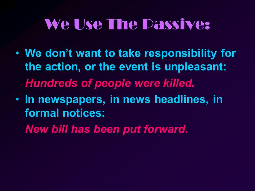 We Use The Passive: We don’t want to take responsibility for the action, or the event is unpleasant: