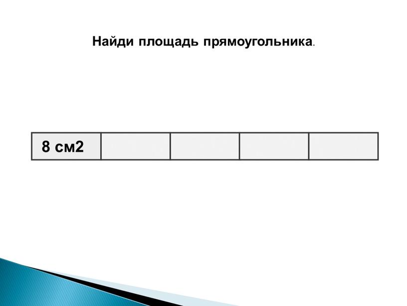 Найди площадь прямоугольника . 8 см2