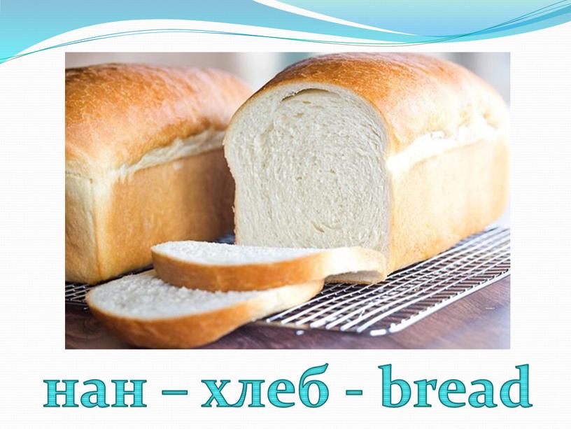 нан – хлеб - bread