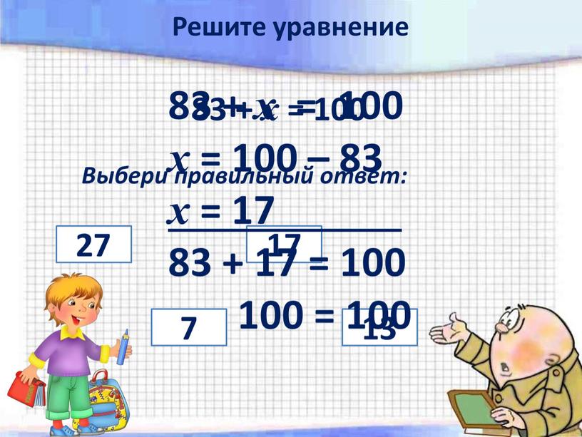 Выбери правильный ответ: 27 7 17 13 83 + х = 100 х = 100 – 83 х = 17 83 + 17 = 100…