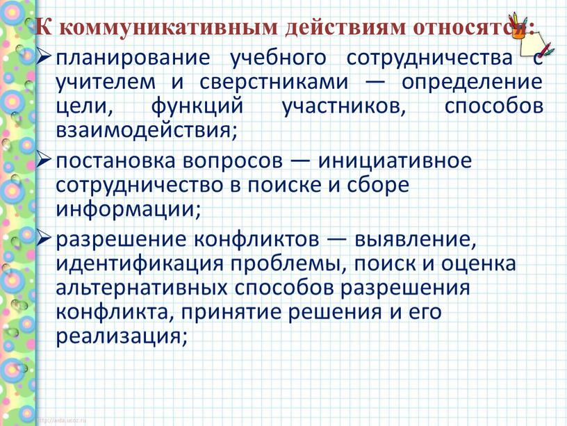 К коммуникативным действиям относятся: планирование учебного сотрудничества с учителем и сверстниками — определение цели, функций участников, способов взаимодействия; постановка вопросов — инициативное сотрудничество в поиске…