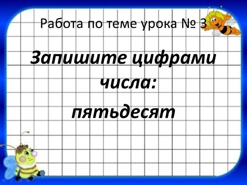 Работа по теме урока № 3 Запишите цифрами числа: пятьдесят