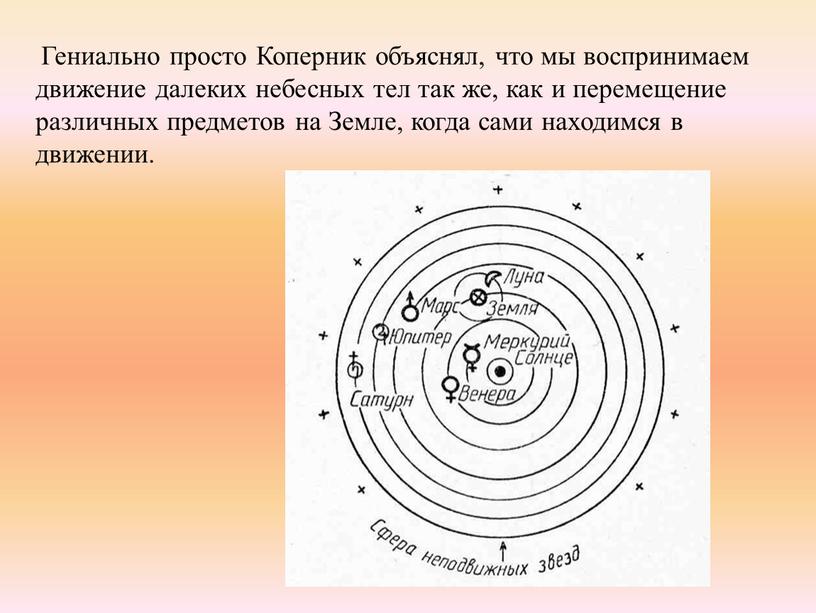 Гениально просто Коперник объяснял, что мы воспринимаем движение далеких небесных тел так же, как и перемещение различных предметов на