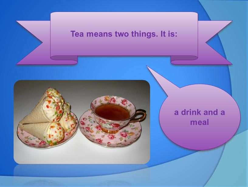 Tea means two things. It is: a drink and a meal