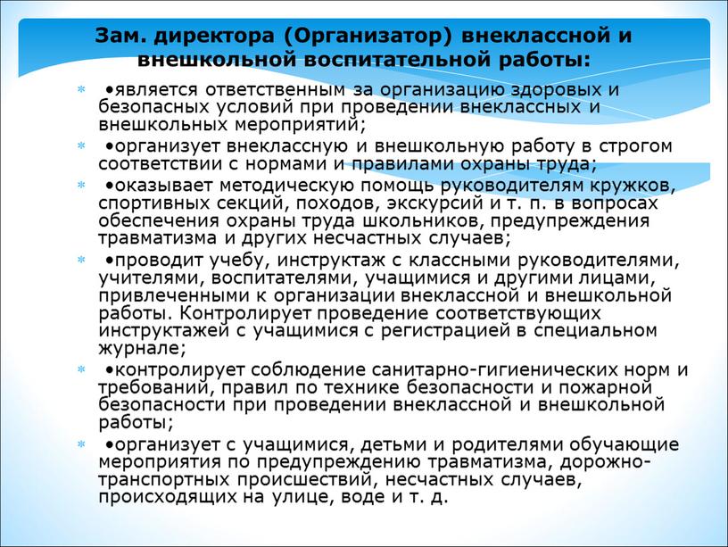 Зам. директора (Организатор) внеклассной и внешкольной воспитательной работы: •является ответственным за организацию здоровых и безопасных условий при проведении внеклассных и внешкольных мероприятий; •организует внеклассную и…