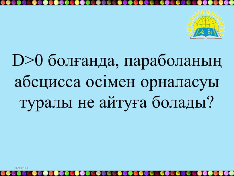 D>0 болғанда, параболаның абсцисса осімен орналасуы туралы не айтуға болады?