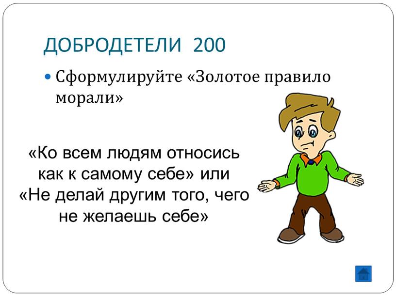 ДОБРОДЕТЕЛИ 200 Сформулируйте «Золотое правило морали» «Ко всем людям относись как к самому себе» или «Не делай другим того, чего не желаешь себе»