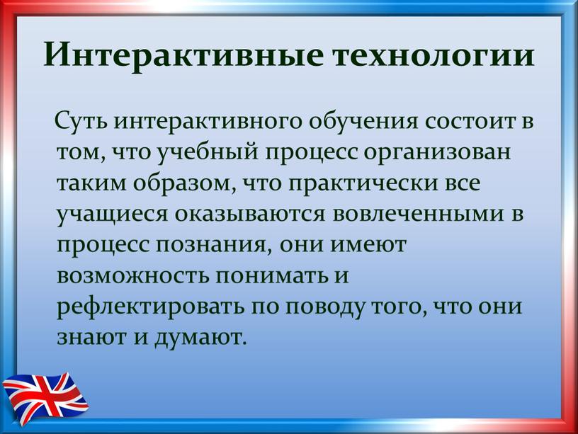 Интерактивные технологии Суть интерактивного обучения состоит в том, что учебный процесс организован таким образом, что практически все учащиеся оказываются вовлеченными в процесс познания, они имеют…