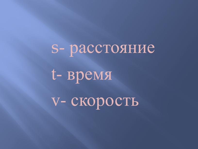 s- расстояние t- время v- скорость