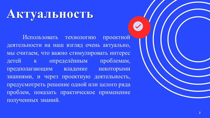 Актуальность 2 Использовать технологию проектной деятельности на наш взгляд очень актуально, мы считаем, что важно стимулировать интерес детей к определённым проблемам, предполагающим владение некоторыми знаниями,…