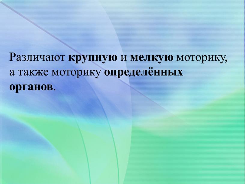 Различают крупную и мелкую моторику, а также моторику определённых органов