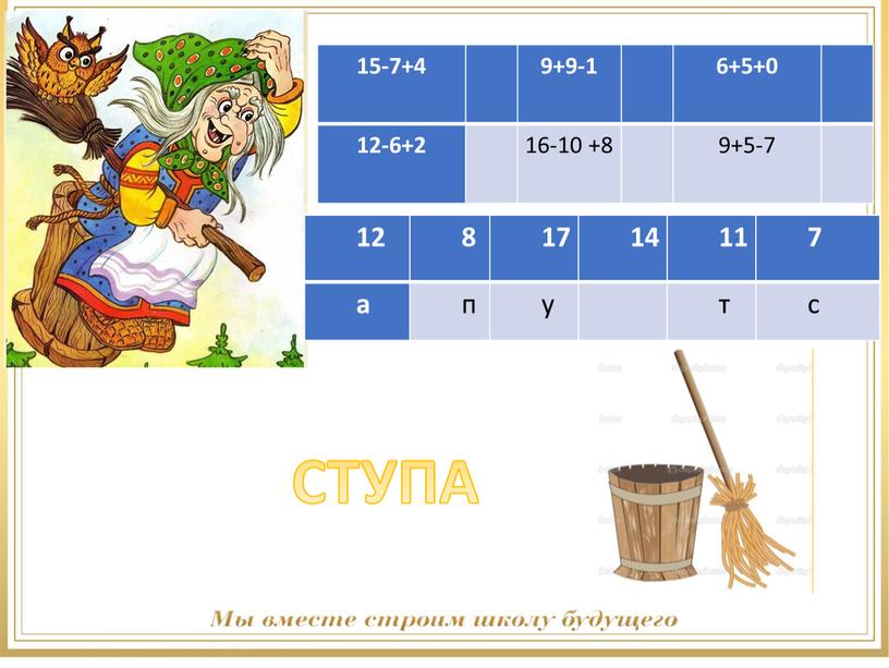 15-7+4 9+9-1 6+5+0 12-6+2 16-10 +8 9+5-7 12 8 17 14 11 7 а п у т с СТУПА