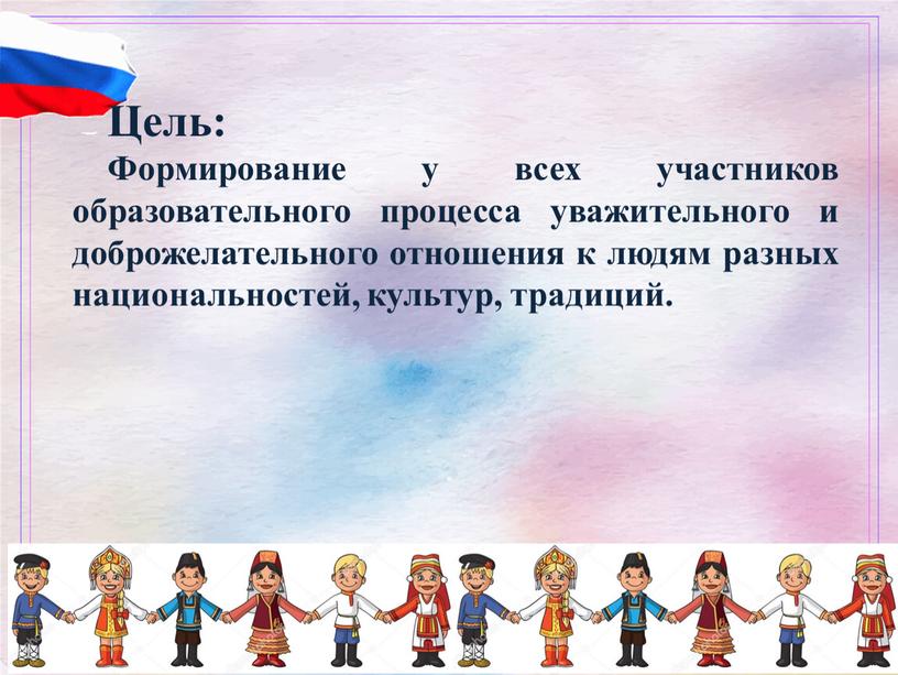 Цель: Формирование у всех участников образовательного процесса уважительного и доброжелательного отношения к людям разных национальностей, культур, традиций