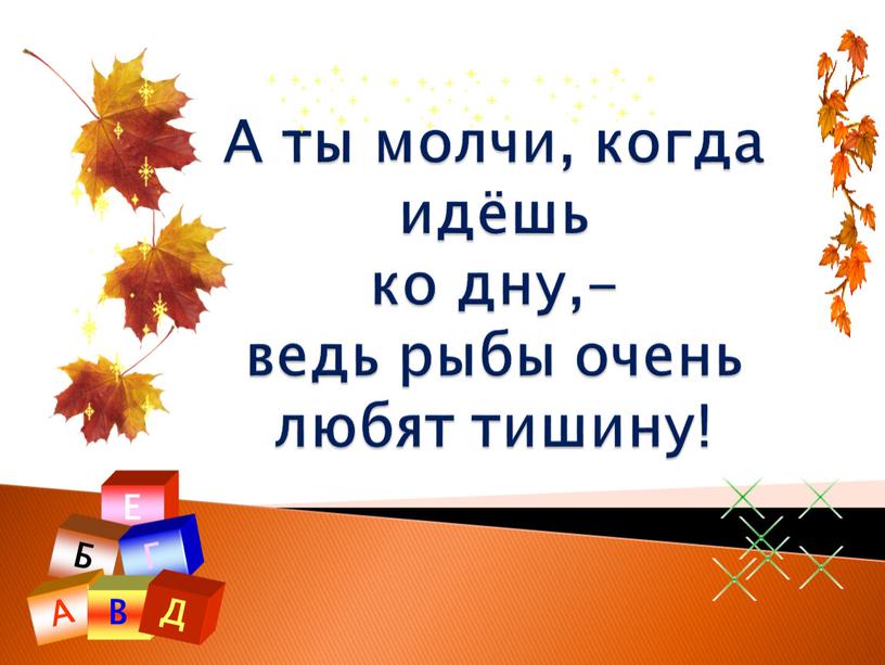 А ты молчи, когда идёшь ко дну,- ведь рыбы очень любят тишину!