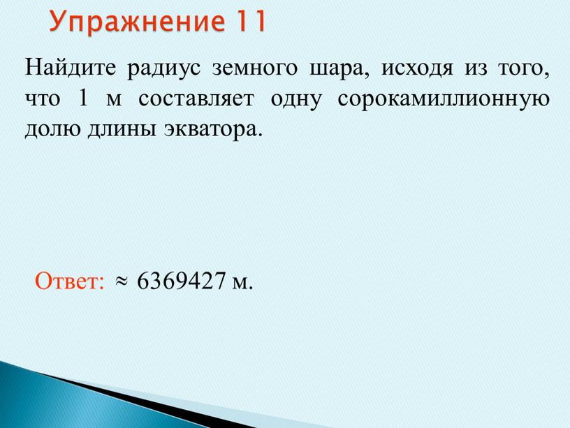 Упражнение 11 Найдите радиус земного шара, исходя из того, что 1 м составляет одну сорокамиллионную долю длины экватора