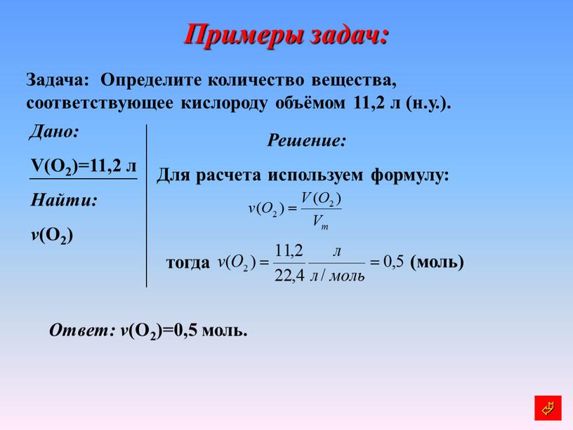 Примеры задач: Задача: Определите количество вещества, соответствующее кислороду объёмом 11,2 л (н