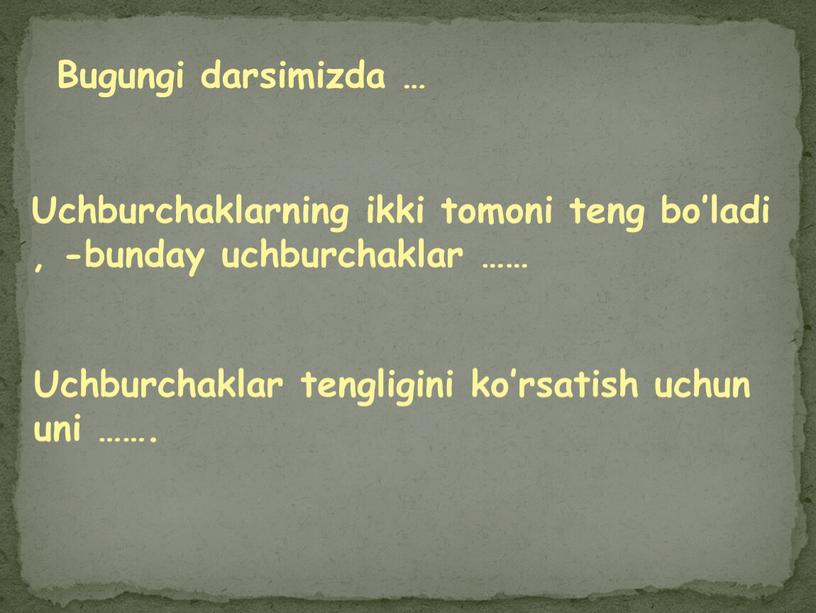 Bugungi darsimizda … Uchburchaklarning ikki tomoni teng bo’ladi , -bunday uchburchaklar ……