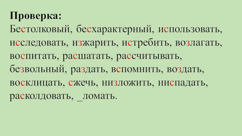 Проверка: Бестолковый, бесхарактерный, использовать, исследовать, изжарить, истребить, возлагать, воспитать, расшатать, рассчитывать, безвольный, раздать, вспомнить, воздать, восклицать, сжечь, низложить, ниспадать, расколдовать, _ломать