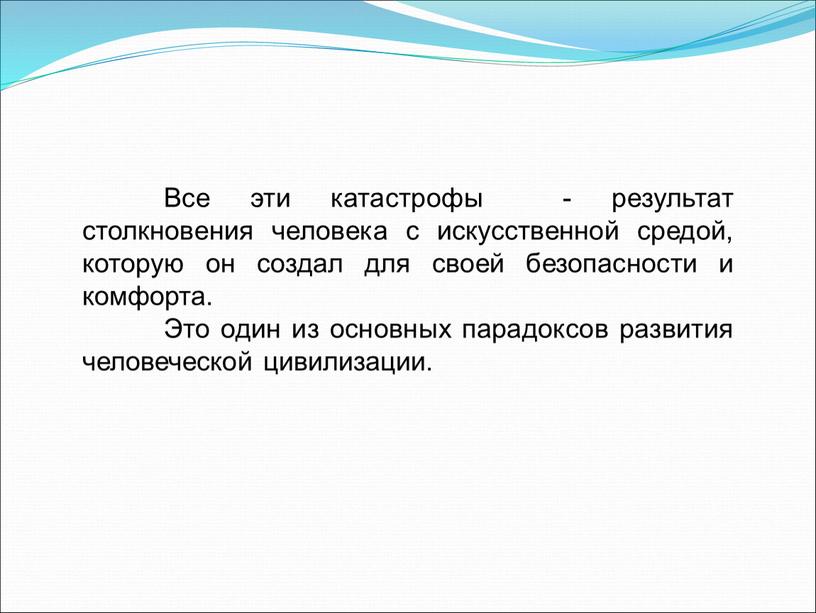 Все эти катастрофы - результат столкновения человека с искусственной средой, которую он создал для своей безопасности и комфорта