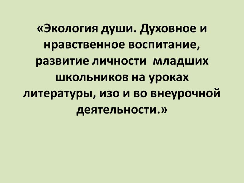 Экология души. Духовное и нравственное воспитание, развитие личности младших школьников на уроках литературы, изо и во внеурочной деятельности