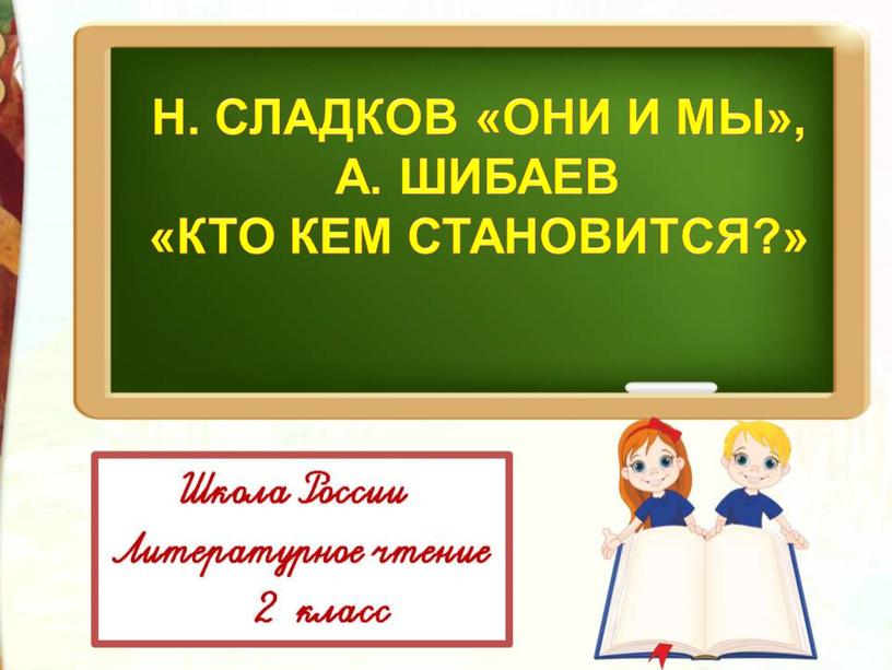 Н.И.Сладков Они и мы А.А. Шибаев Кто кем становится Литературное чтение 2 класс УМК "Школа России"