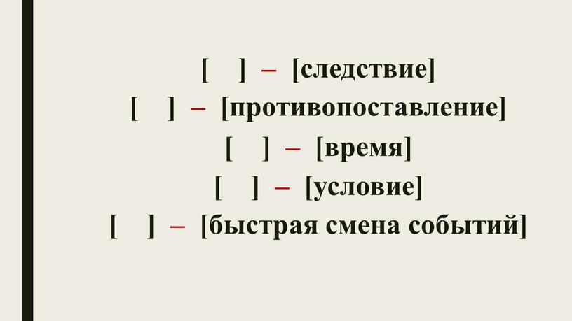 [ ] – [следствие] [ ] – [противопоставление] [ ] – [время] [ ] – [условие] [ ] – [быстрая смена событий]