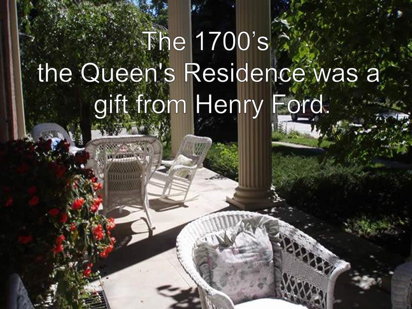 The 1700’s the Queen's Residence was a gift from