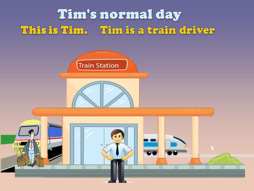 Tim's normal day Tim is a train driver