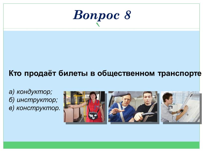 Кто продаёт билеты в общественном транспорте и следит за безопасностью? а) кондуктор; б) инструктор; в) конструктор