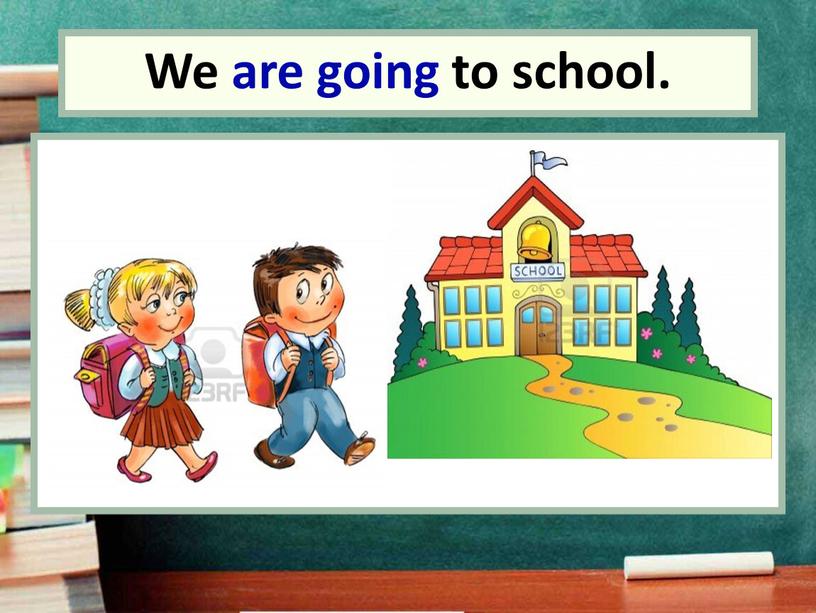 We We are going to school.