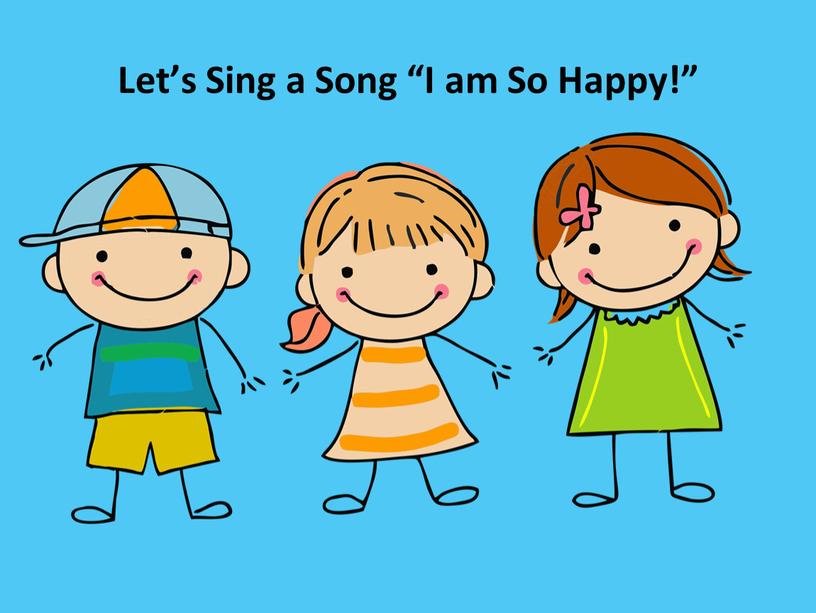 Let’s Sing a Song “I am So Happy!”