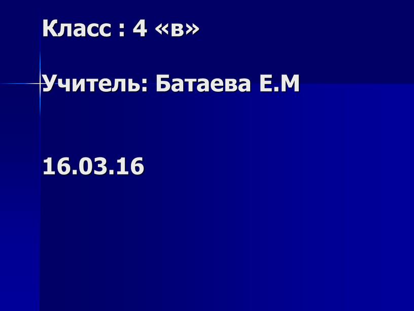 Класс : 4 «в» Учитель: Батаева