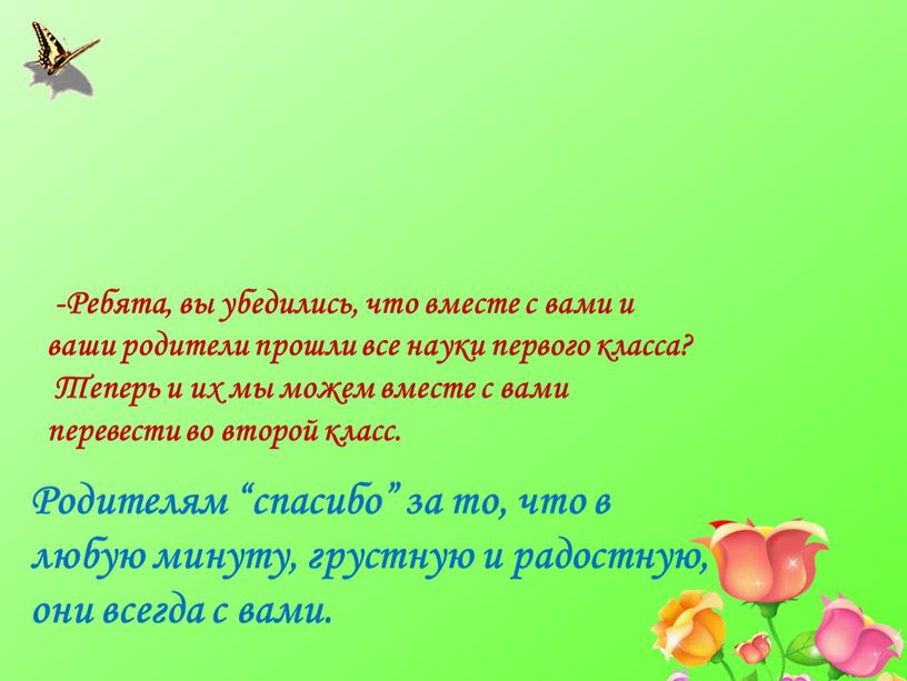 Ребята, вы убедились, что вместе с вами и ваши родители прошли все науки первого класса?