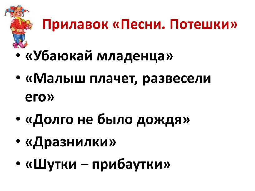 Прилавок «Песни. Потешки» «Убаюкай младенца» «Малыш плачет, развесели его» «Долго не было дождя» «Дразнилки» «Шутки – прибаутки»