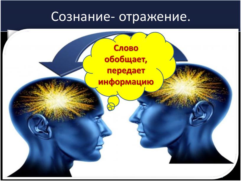 Сознание- отражение. Слово обобщает, передает информацию