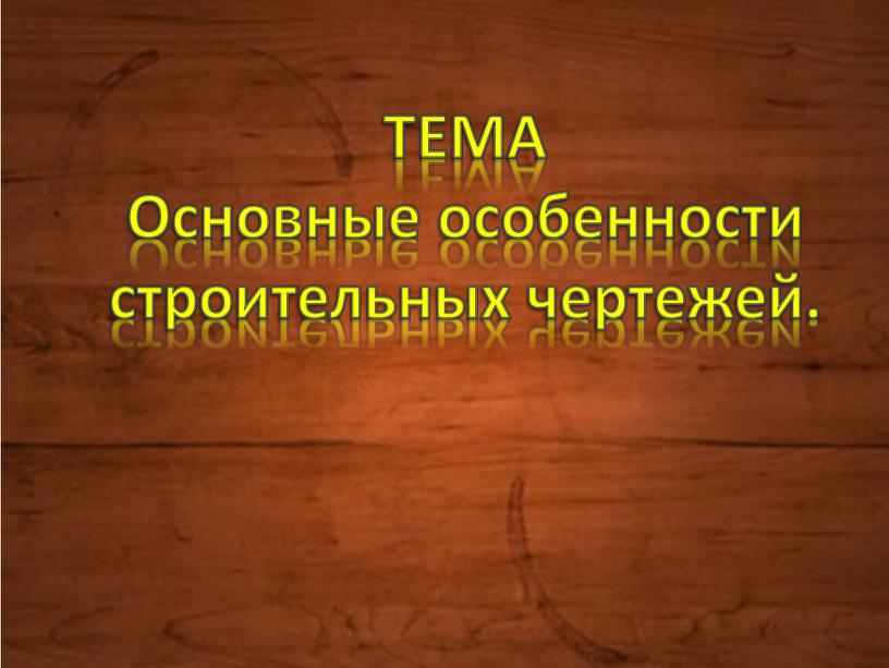 ТЕМА Основные особенности строительных чертежей