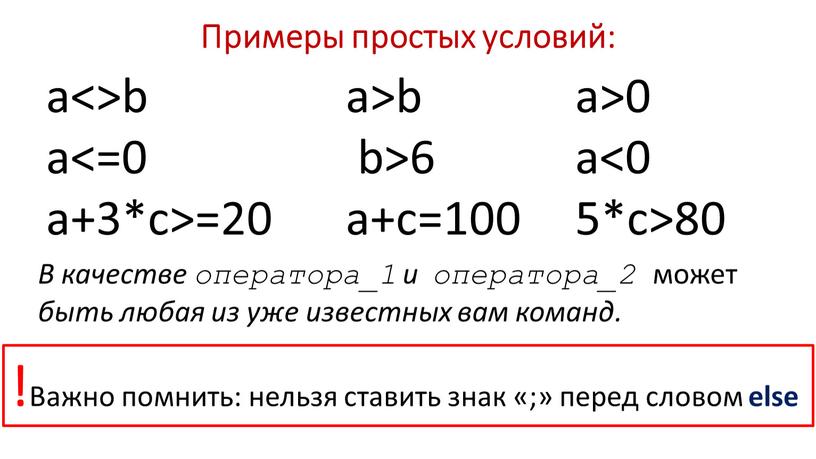 Примеры простых условий: a<>b a<=0 a+3*c>=20 a>b b>6 a+c=100 a>0 a<0 5*c>80